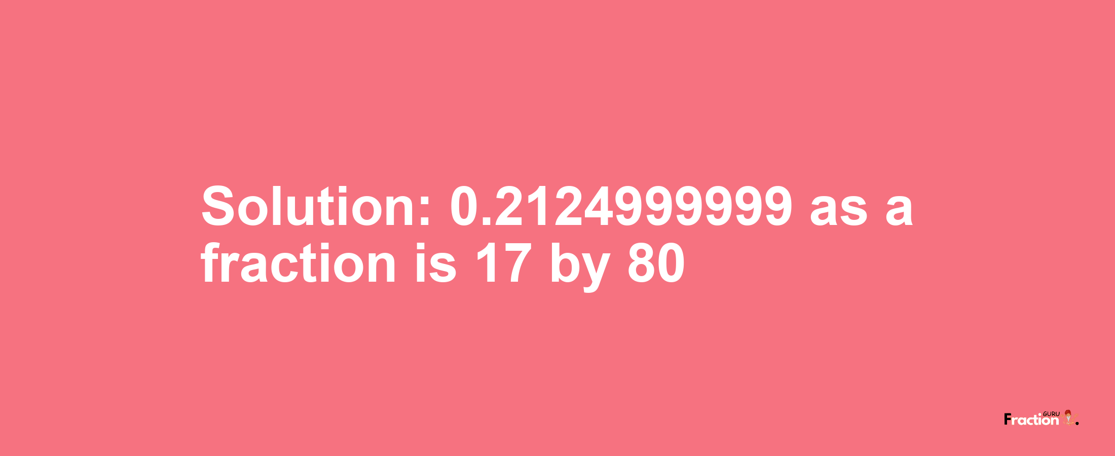 Solution:0.2124999999 as a fraction is 17/80